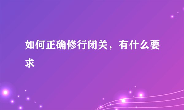 如何正确修行闭关，有什么要求