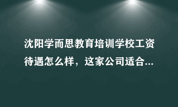 沈阳学而思教育培训学校工资待遇怎么样，这家公司适合应届毕业生长期发展吗？谢谢！！
