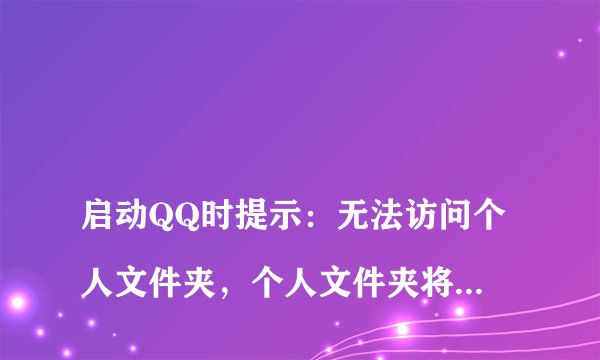 
启动QQ时提示：无法访问个人文件夹，个人文件夹将被保存到“我的文档”。是什么回事？

