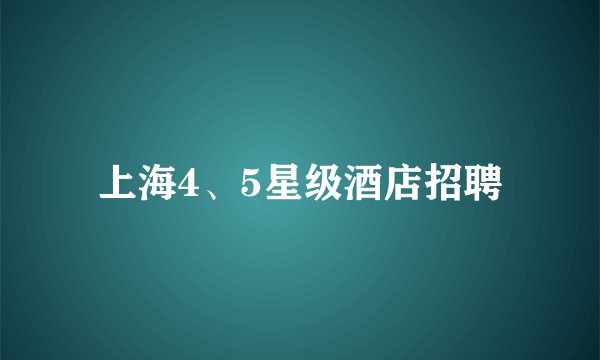 上海4、5星级酒店招聘