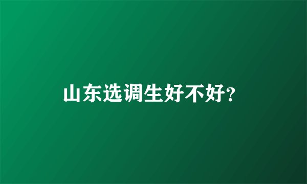 山东选调生好不好？