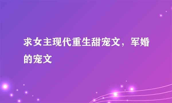 求女主现代重生甜宠文，军婚的宠文
