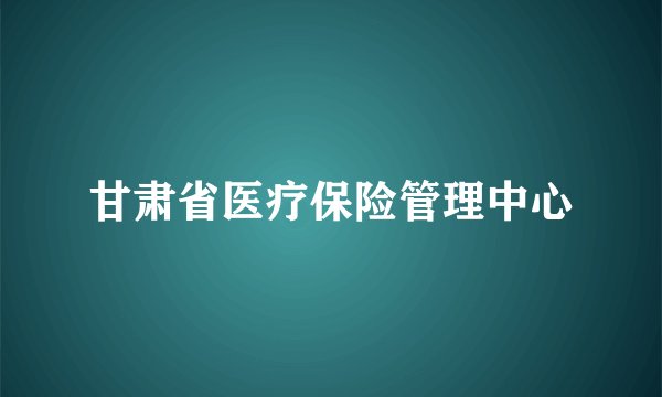 甘肃省医疗保险管理中心