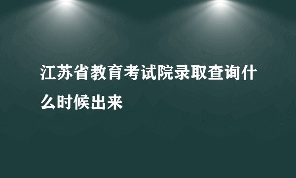江苏省教育考试院录取查询什么时候出来