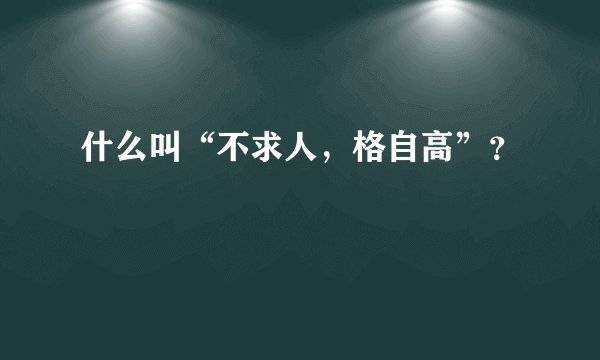 什么叫“不求人，格自高”？