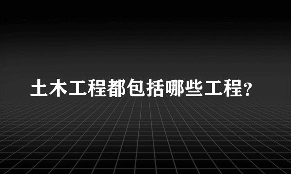 土木工程都包括哪些工程？