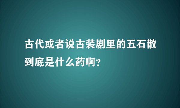 古代或者说古装剧里的五石散到底是什么药啊？