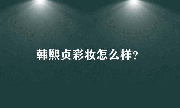 韩熙贞彩妆怎么样？