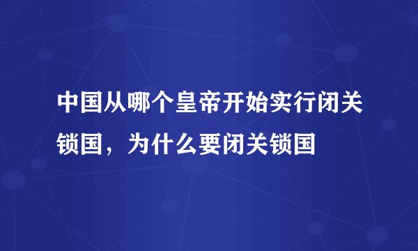 中国从哪个皇帝开始实行闭关锁国，为什么要闭关锁国