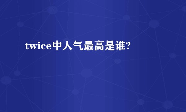 twice中人气最高是谁?