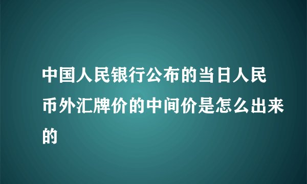 中国人民银行公布的当日人民币外汇牌价的中间价是怎么出来的
