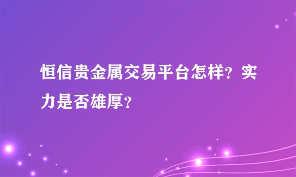 恒信贵金属交易平台怎样？实力是否雄厚？