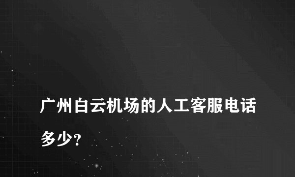 
广州白云机场的人工客服电话多少？

