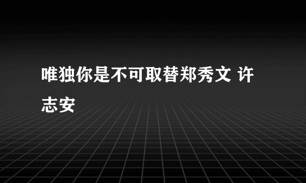 唯独你是不可取替郑秀文 许志安