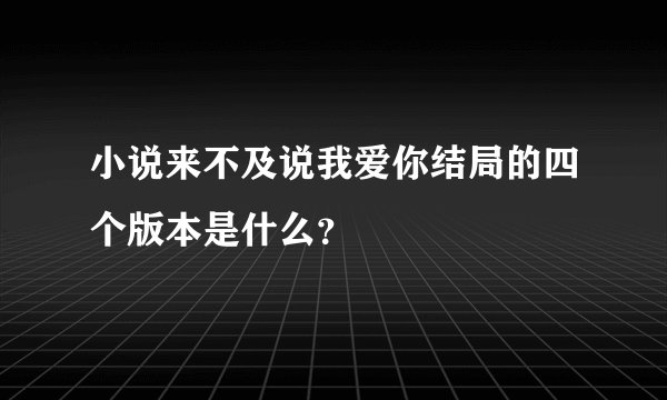 小说来不及说我爱你结局的四个版本是什么？