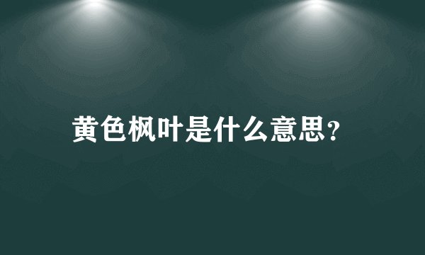 黄色枫叶是什么意思？