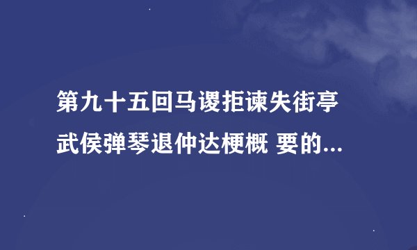 第九十五回马谡拒谏失街亭 武侯弹琴退仲达梗概 要的是文言文翻译,不要原文,600字左右、、、