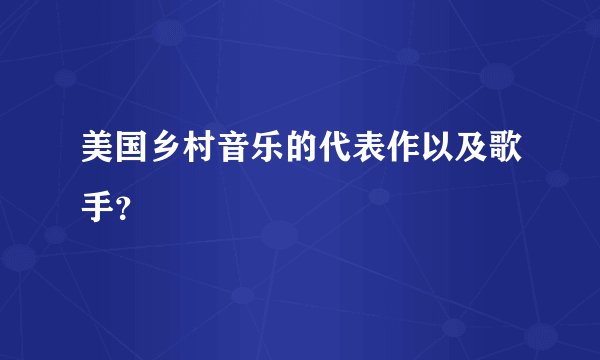 美国乡村音乐的代表作以及歌手？