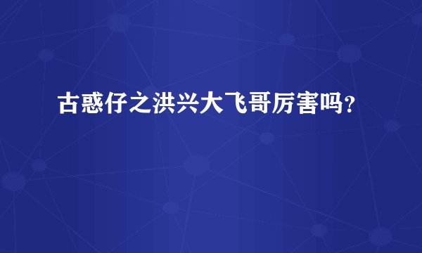 古惑仔之洪兴大飞哥厉害吗？