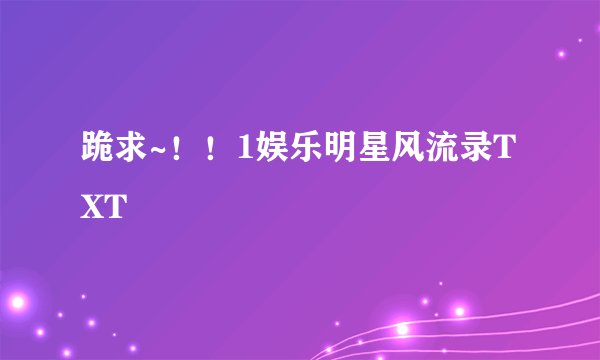 跪求~！！1娱乐明星风流录TXT