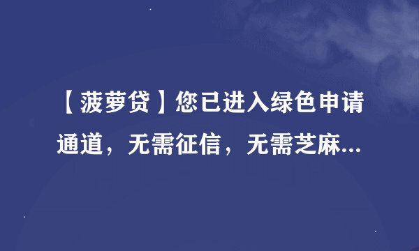 【菠萝贷】您已进入绿色申请通道，无需征信，无需芝麻5000