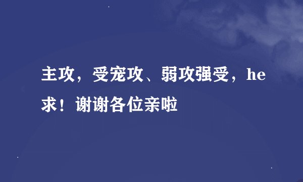 主攻，受宠攻、弱攻强受，he求！谢谢各位亲啦