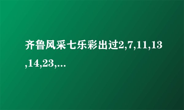 齐鲁风采七乐彩出过2,7,11,13,14,23,28或重5个以上的吗