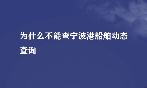 为什么不能查宁波港船舶动态查询