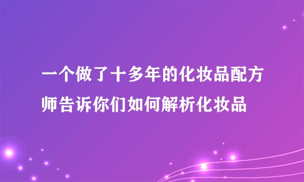 一个做了十多年的化妆品配方师告诉你们如何解析化妆品