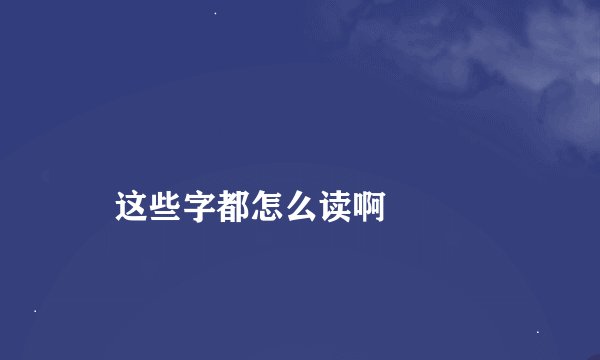烎囧槑玊奣嘦勥巭嫑恏兲氼忈炛这些字都怎么读啊