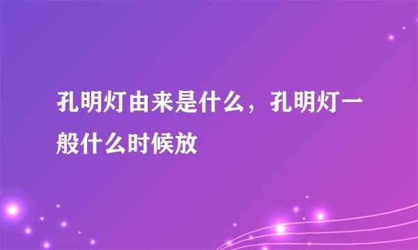 孔明灯由来是什么，孔明灯一般什么时候放
