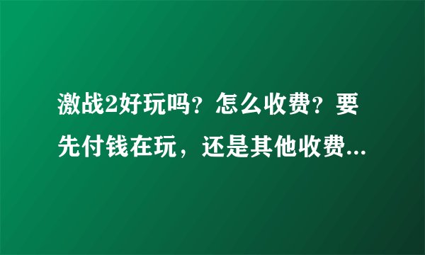 激战2好玩吗？怎么收费？要先付钱在玩，还是其他收费？我是刚刚发现的这个游戏，想了解一下，以前玩剑灵