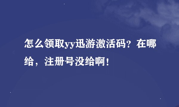 怎么领取yy迅游激活码？在哪给，注册号没给啊！