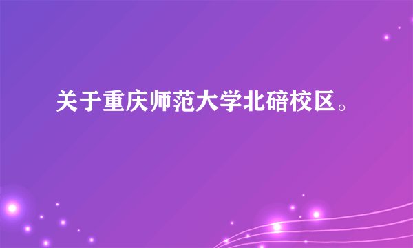 关于重庆师范大学北碚校区。