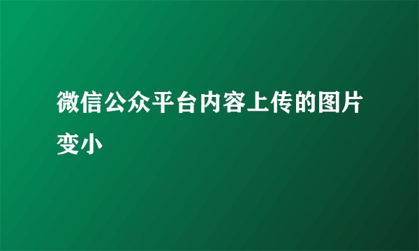 微信公众平台内容上传的图片变小
