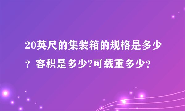 20英尺的集装箱的规格是多少？容积是多少?可载重多少？