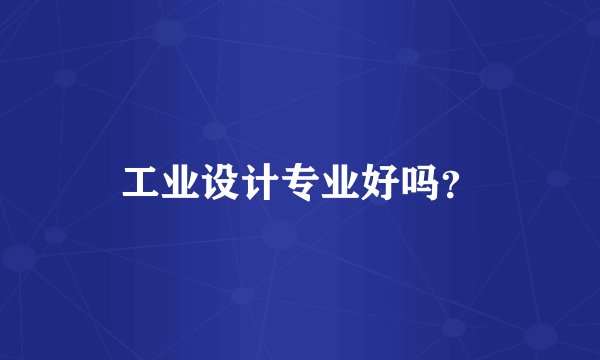 工业设计专业好吗？