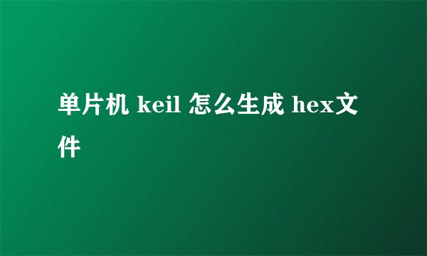 单片机 keil 怎么生成 hex文件