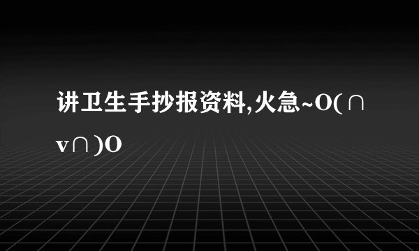 讲卫生手抄报资料,火急~O(∩v∩)O