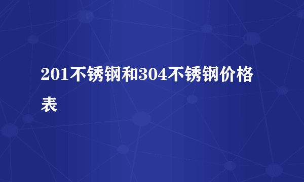 201不锈钢和304不锈钢价格表