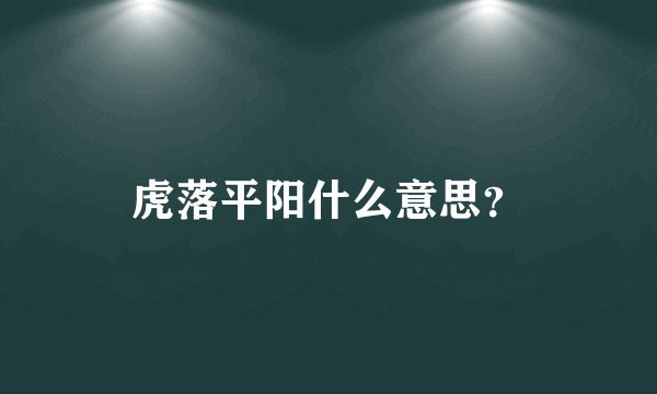 虎落平阳什么意思？