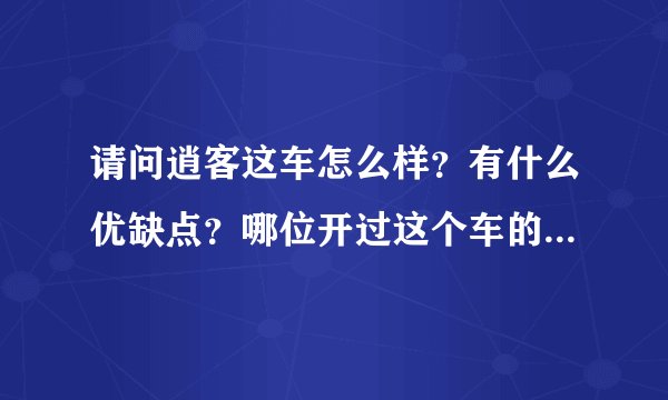 请问逍客这车怎么样？有什么优缺点？哪位开过这个车的给介绍下啊