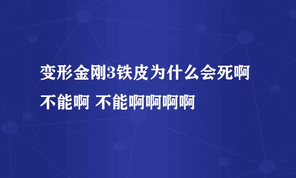 变形金刚3铁皮为什么会死啊 不能啊 不能啊啊啊啊