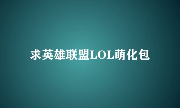 求英雄联盟LOL萌化包