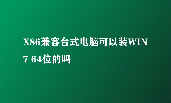 X86兼容台式电脑可以装WIN7 64位的吗