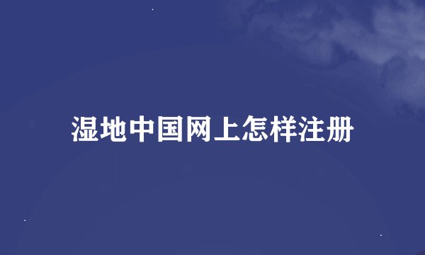 湿地中国网上怎样注册