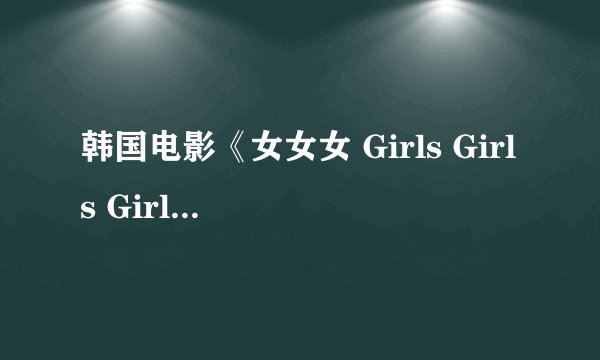 韩国电影《女女女 Girls Girls Girls》中的这个韩国美女是谁啊，求科普