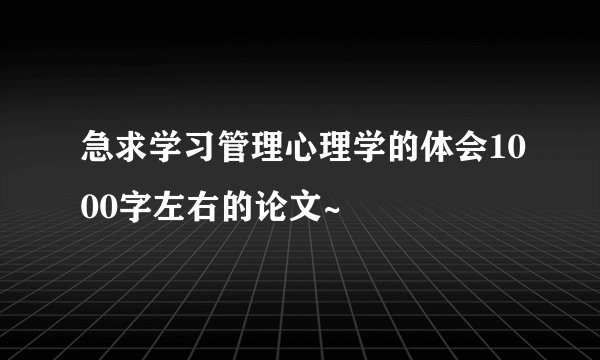 急求学习管理心理学的体会1000字左右的论文~