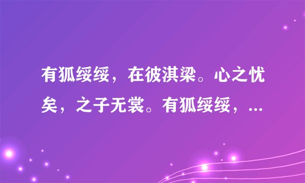 有狐绥绥，在彼淇梁。心之忧矣，之子无裳。有狐绥绥，在彼淇厉