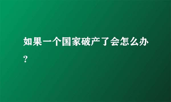 如果一个国家破产了会怎么办？